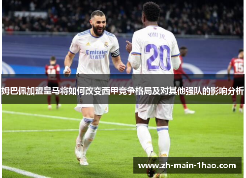 姆巴佩加盟皇马将如何改变西甲竞争格局及对其他强队的影响分析