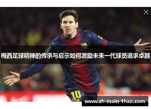 梅西足球精神的传承与启示如何激励未来一代球员追求卓越