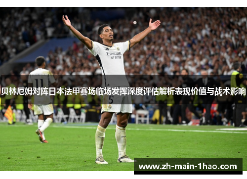 贝林厄姆对阵日本法甲赛场临场发挥深度评估解析表现价值与战术影响